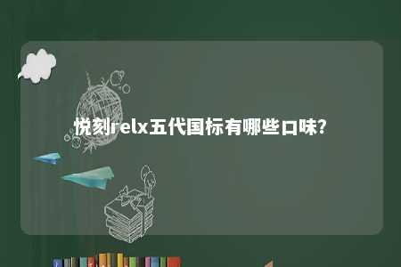 悦刻relx五代国标有哪些口味？ 